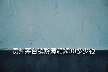 貴州茅臺(tái)鎮(zhèn)黔源賴醬30多少錢