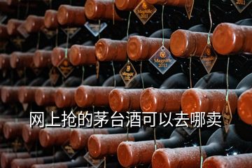 網(wǎng)上搶的茅臺(tái)酒可以去哪賣