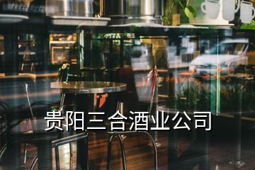 貴陽三合酒業(yè)公司