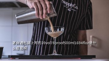 茅臺(tái)酒包裝上寫的39vol78proof500ml1694floz是什么意思啊