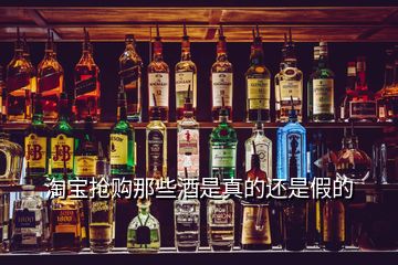 淘寶搶購(gòu)那些酒是真的還是假的