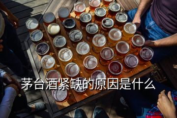 茅臺酒緊缺的原因是什么