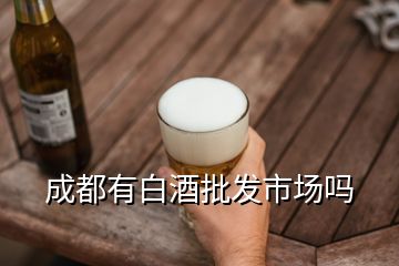 成都有白酒批發(fā)市場(chǎng)嗎