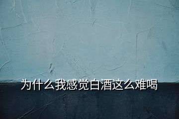 為什么我感覺白酒這么難喝