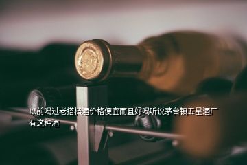 以前喝過老搭檔酒價格便宜而且好喝聽說茅臺鎮(zhèn)五星酒廠有這種酒