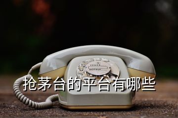 搶茅臺(tái)的平臺(tái)有哪些