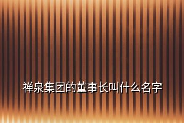 禪泉集團的董事長叫什么名字