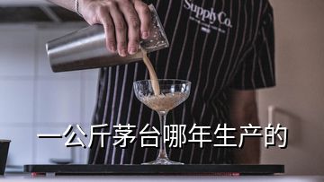 一公斤茅臺哪年生產(chǎn)的