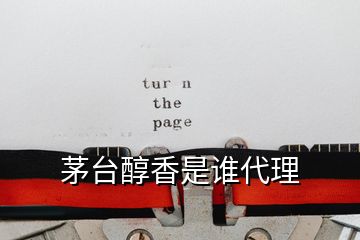 茅臺(tái)醇香是誰(shuí)代理