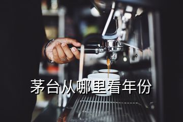 茅臺從哪里看年份