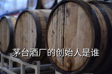 茅臺(tái)酒廠的創(chuàng)始人是誰