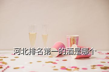 河北排名第一的酒是哪個