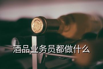 酒品業(yè)務(wù)員都做什么