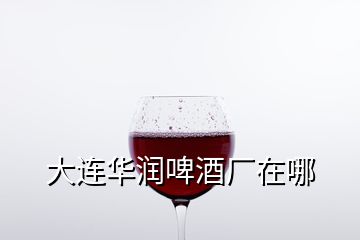 大連華潤(rùn)啤酒廠在哪