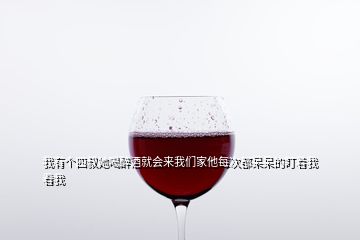 我有個(gè)四叔她喝醉酒就會(huì)來我們家他每次都呆呆的盯著我看我