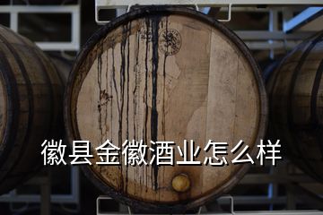 徽縣金徽酒業(yè)怎么樣