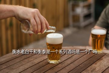 衡水老白干和衡泰是一個系列酒嗎是一個廠嗎