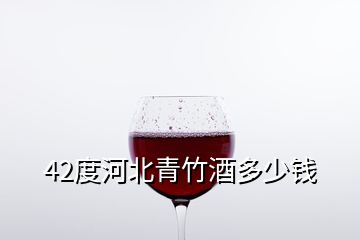 42度河北青竹酒多少錢