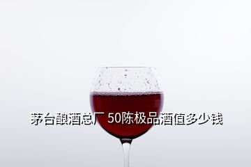 茅臺釀酒總廠 50陳極品酒值多少錢