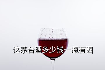 這茅臺(tái)酒多少錢一瓶有圖