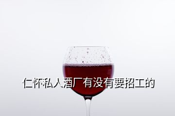 仁懷私人酒廠有沒(méi)有要招工的