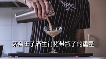 茅臺王子酒生肖豬帶瓶子的重量