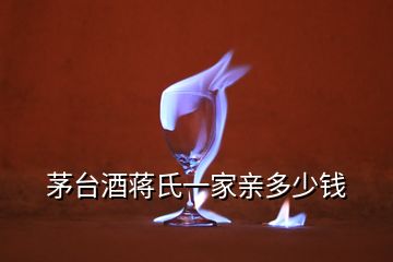 茅臺酒蔣氏一家親多少錢