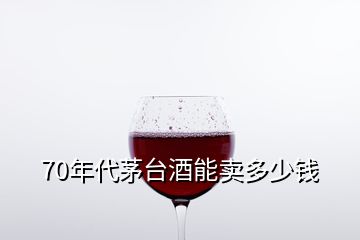 70年代茅臺酒能賣多少錢