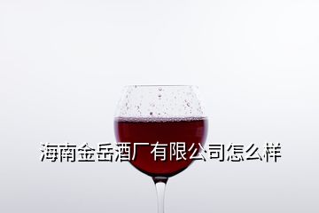 海南金岳酒廠有限公司怎么樣