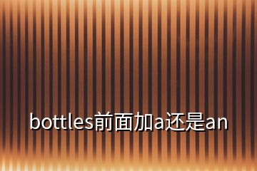 bottles前面加a還是an