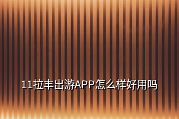 11拉豐出游APP怎么樣好用嗎