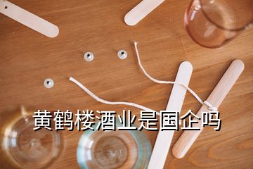 黃鶴樓酒業(yè)是國(guó)企嗎