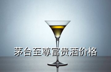 茅臺(tái)至尊富貴酒價(jià)格