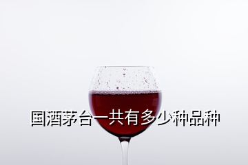 國(guó)酒茅臺(tái)一共有多少種品種