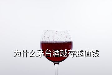 為什么茅臺酒越存越值錢