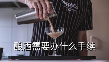 釀酒需要辦什么手續(xù)