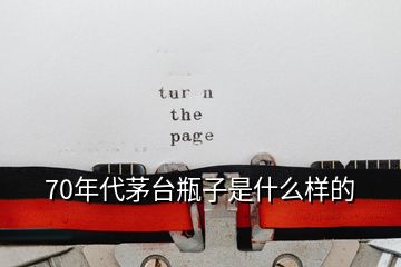 70年代茅臺(tái)瓶子是什么樣的