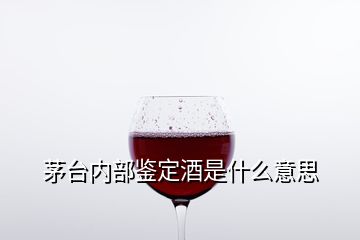 茅臺(tái)內(nèi)部鑒定酒是什么意思