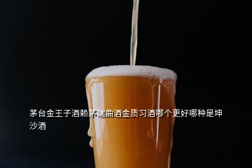 茅臺金王子酒賴茅端曲酒金質(zhì)習(xí)酒哪個更好哪種是坤沙酒