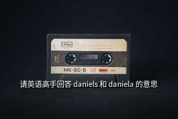 請(qǐng)英語(yǔ)高手回答 daniels 和 daniela 的意思