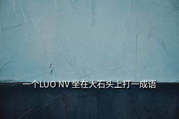 一個LUO NV 坐在大石頭上打一成語