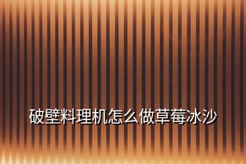 破壁料理機怎么做草莓冰沙