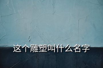 這個(gè)雕塑叫什么名字