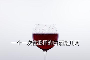 一個(gè)一次性紙杯的白酒是幾兩