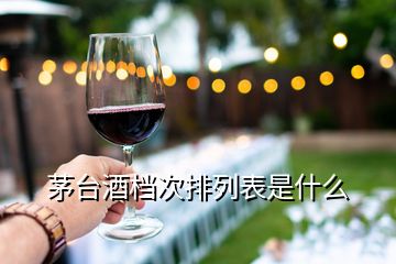 茅臺(tái)酒檔次排列表是什么