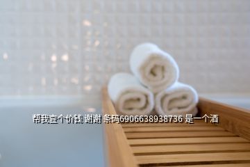 幫我查個(gè)價(jià)錢 謝謝 條碼6906638938736 是一個(gè)酒