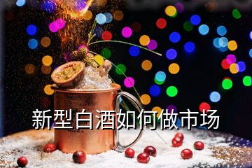 新型白酒如何做市場