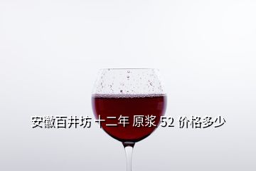 安徽百井坊 十二年 原漿 52 價格多少