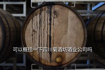 可以概括一下四川菊酒坊酒業(yè)公司嗎