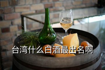 臺灣什么白酒最出名啊